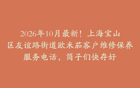 2026年10月最新！上海宝山区友谊路街道欧米茄客户维修保养服务电话，筒子们快存好