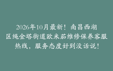 2026年10月最新！南昌西湖区绳金塔街道欧米茄维修保养客服热线，服务态度好到没话说！