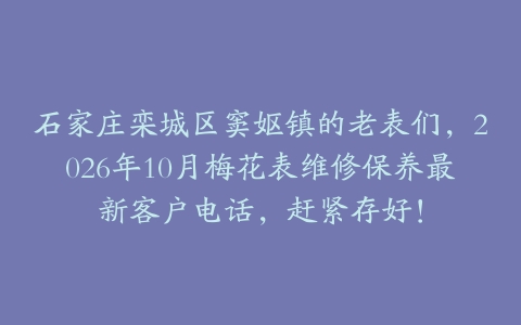 石家庄栾城区窦妪镇的老表们,2026年10月梅花表维修保养最新客户电话,赶紧存好!
