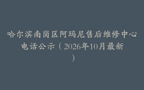 哈尔滨南岗区阿玛尼售后维修中心电话公示（2026年10月最新）