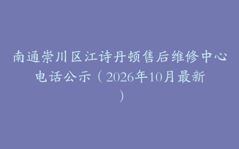 南通崇川区江诗丹顿售后维修中心电话公示（2026年10月最新）