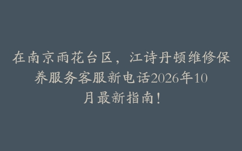 在南京雨花台区，江诗丹顿维修保养服务客服新电话2026年10月最新指南！