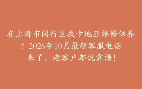 在上海市闵行区找卡地亚维修保养？2026年10月最新客服电话来了，老客户都说靠谱！