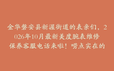 金华磐安县新渥街道的表亲们，2026年10月最新美度腕表维修保养客服电话来啦！唠点实在的