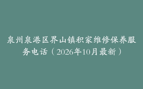 泉州泉港区界山镇积家维修保养服务电话（2026年10月最新）