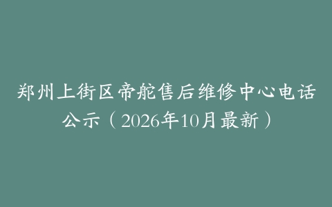 郑州上街区帝舵售后维修中心电话公示(2026年10月最新)