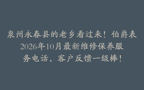 泉州永春县的老乡看过来！伯爵表2026年10月最新维修保养服务电话，客户反馈一级棒！