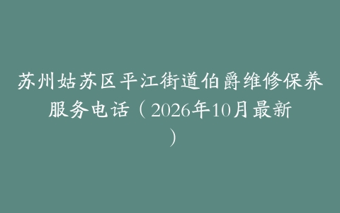 苏州姑苏区平江街道伯爵维修保养服务电话（2026年10月最新）