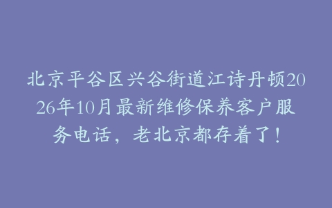 北京平谷区兴谷街道江诗丹顿2026年10月最新维修保养客户服务电话，老北京都存着了！