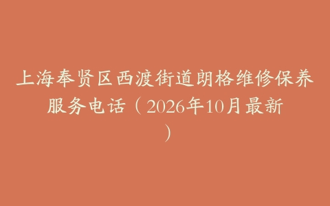 上海奉贤区西渡街道朗格维修保养服务电话（2026年10月最新）