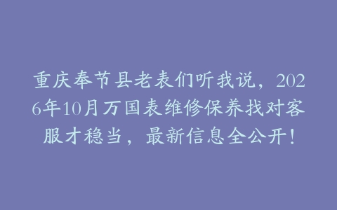 重庆奉节县老表们听我说，2026年10月万国表维修保养找对客服才稳当，最新信息全公开！