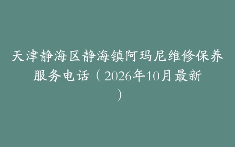 天津静海区静海镇阿玛尼维修保养服务电话（2026年10月最新）