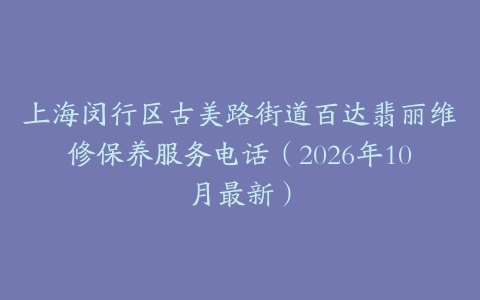 上海闵行区古美路街道百达翡丽维修保养服务电话（2026年10月最新）