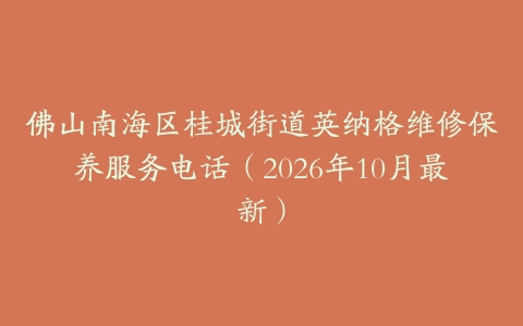 佛山南海区桂城街道英纳格维修保养服务电话（2026年10月最新）
