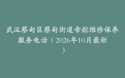 武汉蔡甸区蔡甸街道帝舵维修保养服务电话（2026年10月最新）