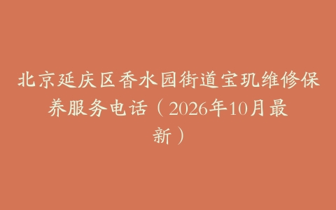 北京延庆区香水园街道宝玑维修保养服务电话（2026年10月最新）