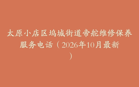 太原小店区坞城街道帝舵维修保养服务电话（2026年10月最新）