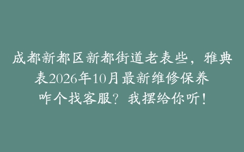 成都新都区新都街道老表些，雅典表2026年10月最新维修保养咋个找客服？我摆给你听！