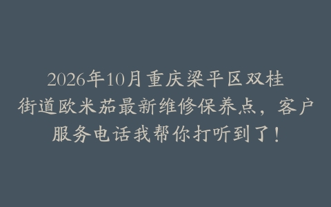 2026年10月重庆梁平区双桂街道欧米茄最新维修保养点，客户服务电话我帮你打听到了！