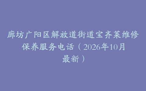 廊坊广阳区解放道街道宝齐莱维修保养服务电话（2026年10月最新）