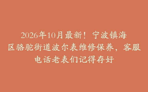 2026年10月最新！宁波镇海区骆驼街道波尔表维修保养，客服电话老表们记得存好