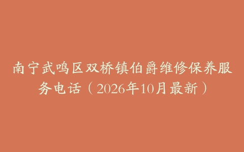 南宁武鸣区双桥镇伯爵维修保养服务电话（2026年10月最新）