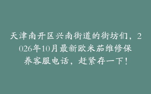 天津南开区兴南街道的街坊们，2026年10月最新欧米茄维修保养客服电话，赶紧存一下！