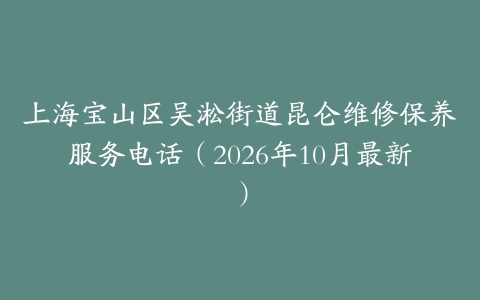 上海宝山区吴淞街道昆仑维修保养服务电话（2026年10月最新）
