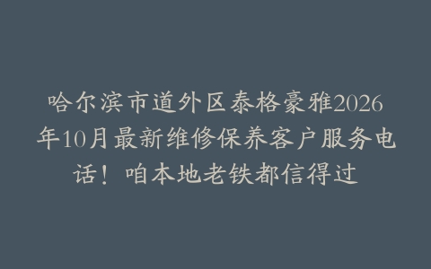 哈尔滨市道外区泰格豪雅2026年10月最新维修保养客户服务电话！咱本地老铁都信得过