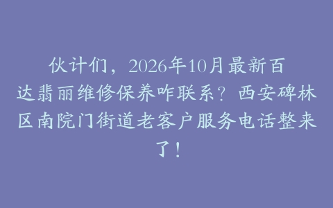 伙计们，2026年10月最新百达翡丽维修保养咋联系？西安碑林区南院门街道老客户服务电话整来了！