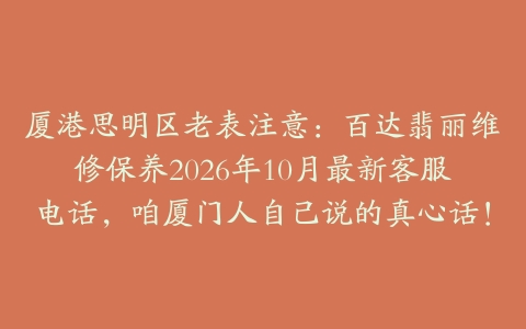 厦港思明区老表注意：百达翡丽维修保养2026年10月最新客服电话，咱厦门人自己说的真心话！