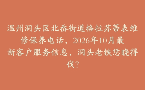 温州洞头区北岙街道格拉苏蒂表维修保养电话，2026年10月最新客户服务信息，洞头老铁恁晓得伐？