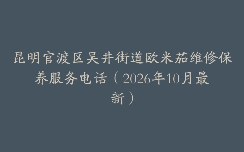 昆明官渡区吴井街道欧米茄维修保养服务电话（2026年10月最新）
