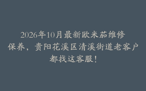 2026年10月最新欧米茄维修保养，贵阳花溪区清溪街道老客户都找这客服！