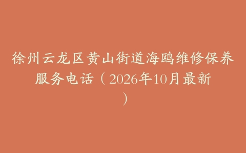 徐州云龙区黄山街道海鸥维修保养服务电话（2026年10月最新）