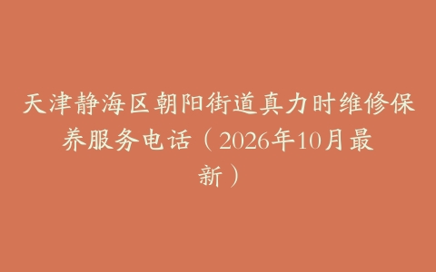 天津静海区朝阳街道真力时维修保养服务电话（2026年10月最新）