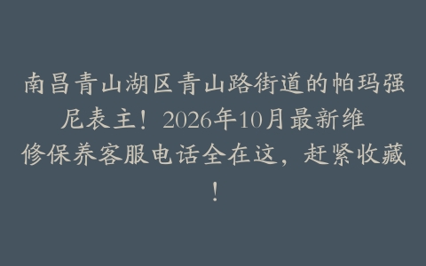南昌青山湖区青山路街道的帕玛强尼表主！2026年10月最新维修保养客服电话全在这，赶紧收藏！