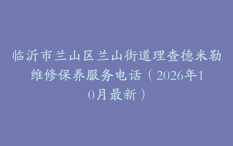 临沂市兰山区兰山街道理查德米勒维修保养服务电话（2026年10月最新）