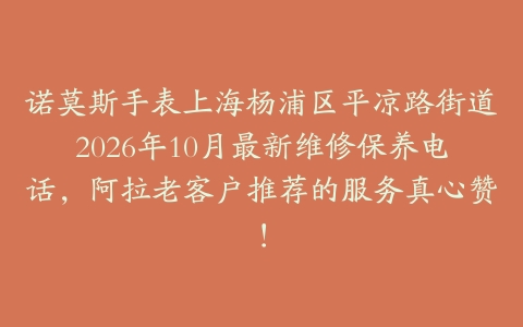 诺莫斯手表上海杨浦区平凉路街道2026年10月最新维修保养电话，阿拉老客户推荐的服务真心赞！