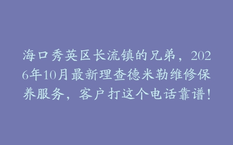 海口秀英区长流镇的兄弟，2026年10月最新理查德米勒维修保养服务，客户打这个电话靠谱！