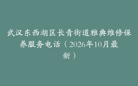 武汉东西湖区长青街道雅典维修保养服务电话（2026年10月最新）