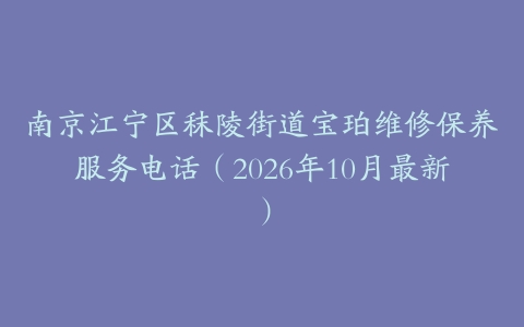 南京江宁区秣陵街道宝珀维修保养服务电话（2026年10月最新）