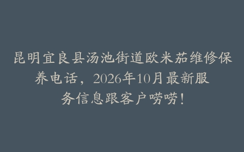 昆明宜良县汤池街道欧米茄维修保养电话，2026年10月最新服务信息跟客户唠唠！