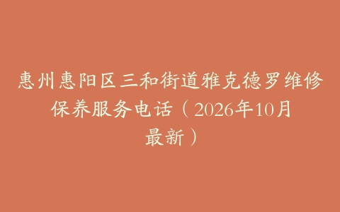 惠州惠阳区三和街道雅克德罗维修保养服务电话（2026年10月最新）