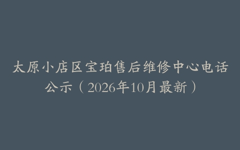 太原小店区宝珀售后维修中心电话公示（2026年10月最新）