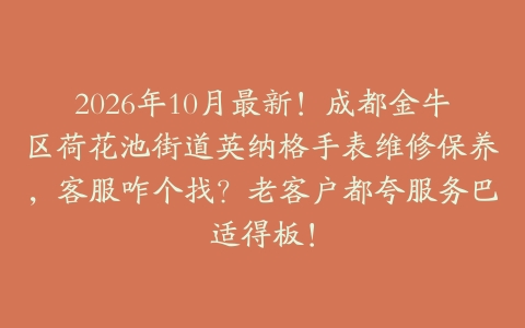 2026年10月最新！成都金牛区荷花池街道英纳格手表维修保养，客服咋个找？老客户都夸服务巴适得板！