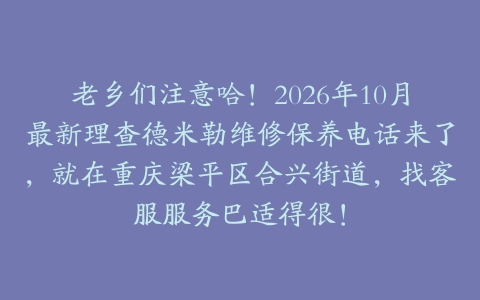 老乡们注意哈！2026年10月最新理查德米勒维修保养电话来了，就在重庆梁平区合兴街道，找客服服务巴适得很！