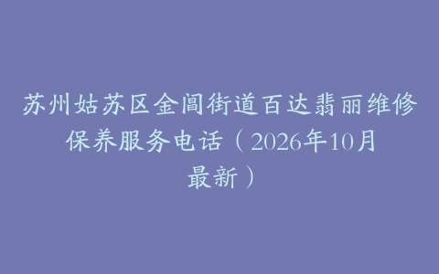 苏州姑苏区金阊街道百达翡丽维修保养服务电话（2026年10月最新）
