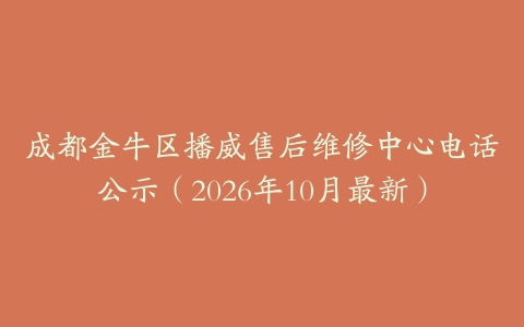 成都金牛区播威售后维修中心电话公示（2026年10月最新）