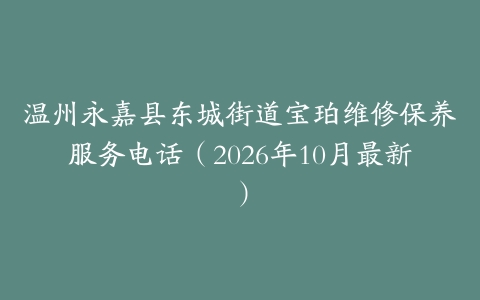 温州永嘉县东城街道宝珀维修保养服务电话（2026年10月最新）